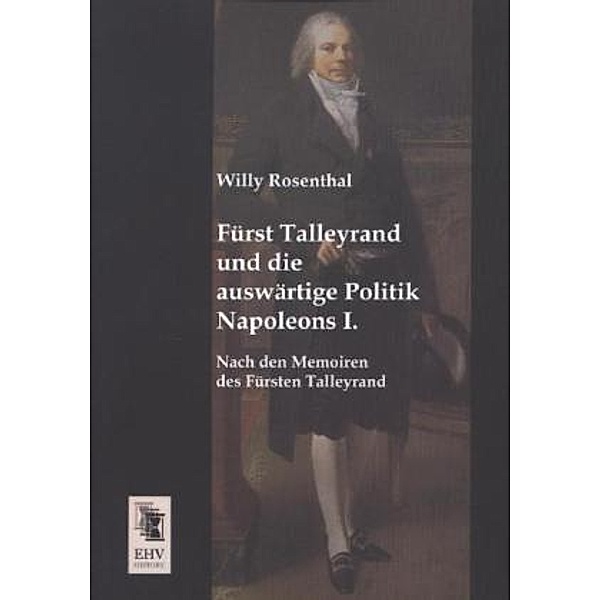 Fürst Talleyrand und die auswärtige Politik Napoleons I., Willy Rosenthal