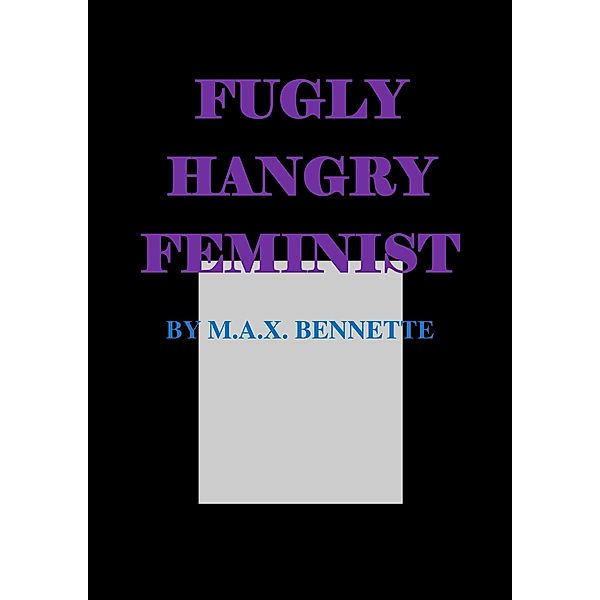 Fugly, Hangry Feminist, M. A. X. Bennette