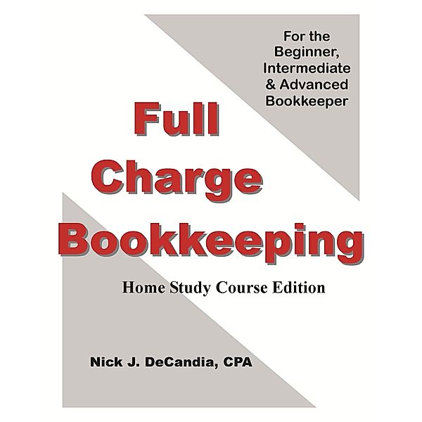 Full Charge Bookkeeping, Home Study Course Edition, For the Beginner, Intermediate & Advanced Bookkeeper., Nick J. DeCandia