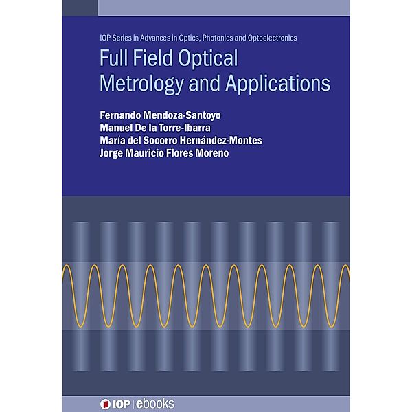 Full Field Optical Metrology and Applications / IOP Expanding Physics, Fernando Mendoza-Santoyo, Manuel de la Torre-Ibarra, María del Socorro Hernández-Montes, Jorge Mauricio Flores Moreno