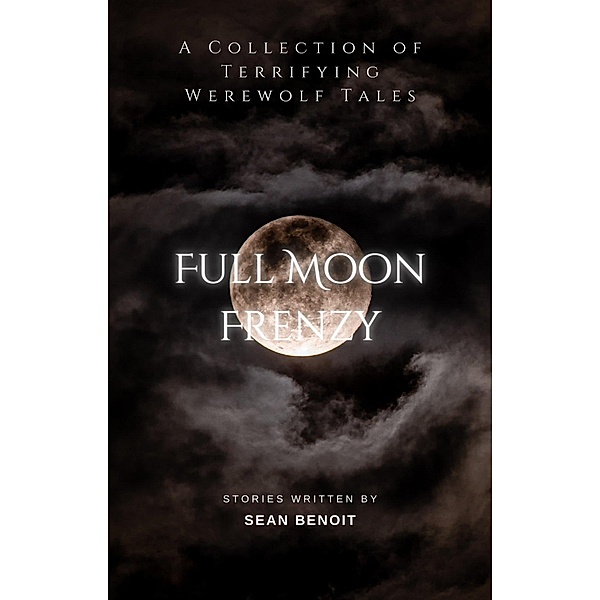 Full Moon Frenzy: A Collection of Terrifying Werewolf Tales, Sean Benoit