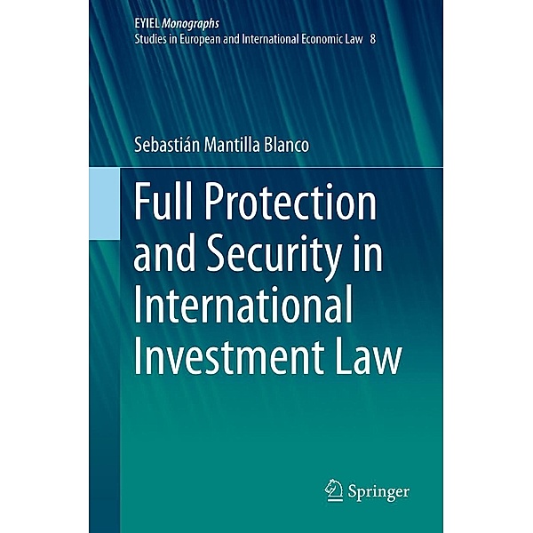 Full Protection and Security in International Investment Law / European Yearbook of International Economic Law Bd.8, Sebastián Mantilla Blanco