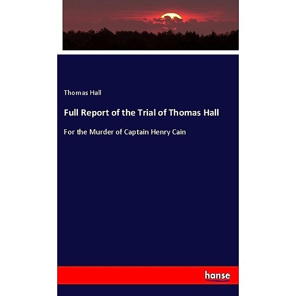 Full Report of the Trial of Thomas Hall, Thomas Hall