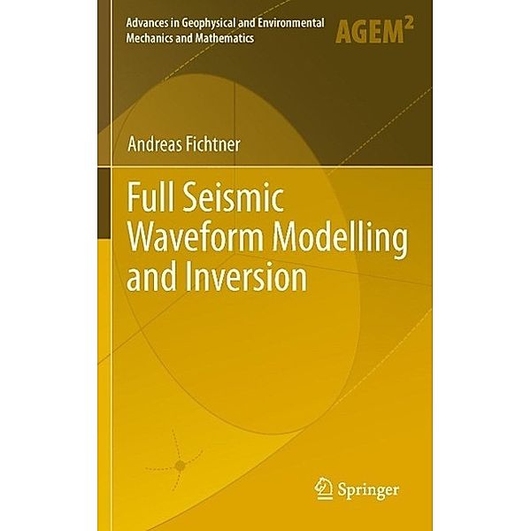 Full Seismic Waveform Modelling and Inversion / Advances in Geophysical and Environmental Mechanics and Mathematics, Andreas Fichtner