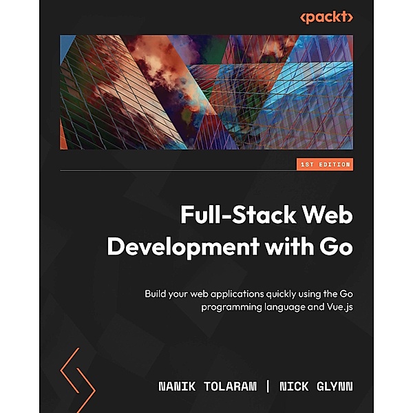 Full-Stack Web Development with Go, Nanik Tolaram, Nick Glynn