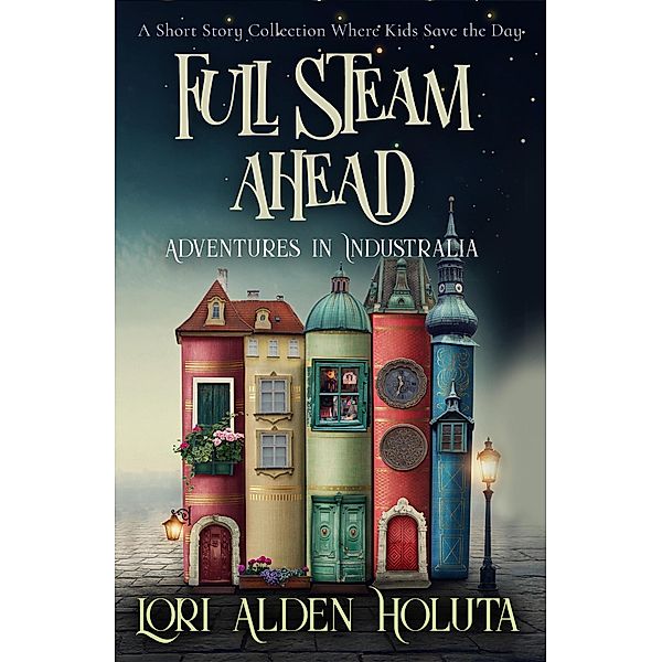 Full Steam Ahead: A Short Story Collection Where Kids Save the Day (Brassbright Kids) / Brassbright Kids, Lori Alden Holuta