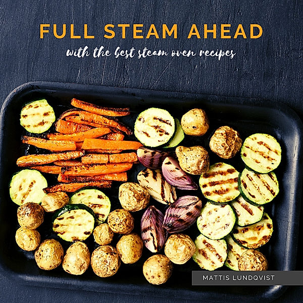 Full Steam Ahead with the best steam oven recipes, Mattis Lundqvist