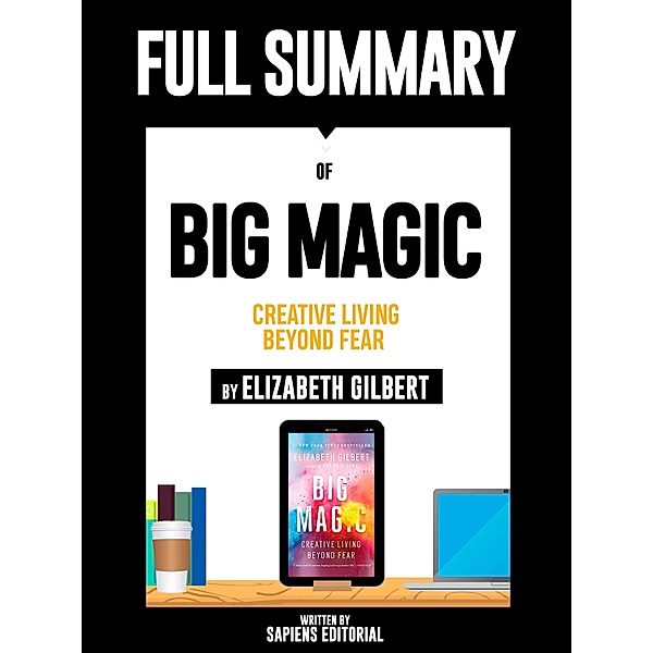 Full Summary Of Big Magic: Creative Living Beyond Fear - By Elizabeth Gilbert, Sapiens Editorial