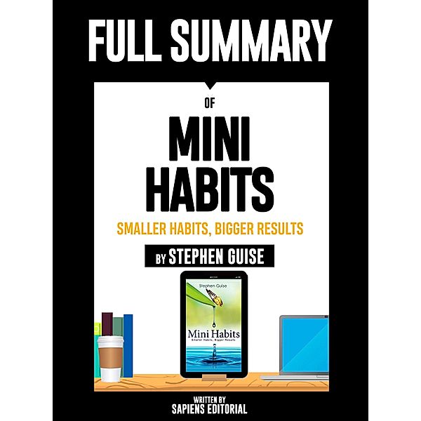 Full Summary Of Mini Habits: Smaller Habits, Bigger Results - By Stephen Guise, Sapiens Editorial