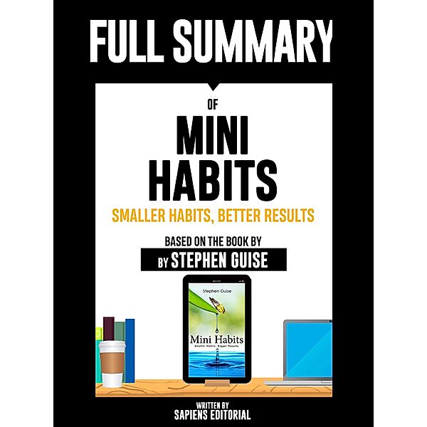 Full Summary Of Mini Habits: Smaller Habits, Bigger Results - Based On The Book By Stephen Guise Written By Sapiens Editorial, Sapiens Editorial