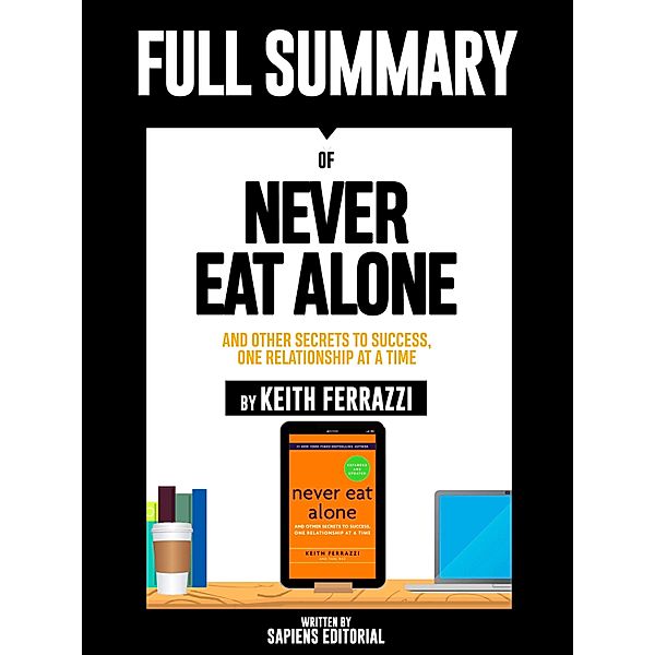 Full Summary Of Never Eat Alone: And other Secrets to Success, One Relationship at a Time - By Keith Ferrazzi, Sapiens Editorial