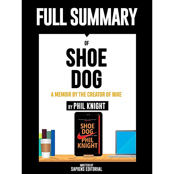 Full Summary Of Shoe Dog: A Memoir by the Creator of Nike - By Phil Knight Written By Sapiens Editorial, Sapiens Editorial