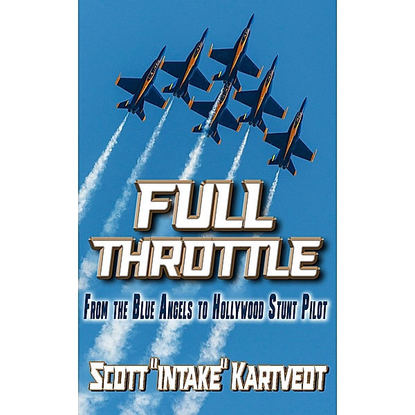 Full Throttle: From the Blue Angels to Hollywood Stunt Pilot, Scott Kartvedt
