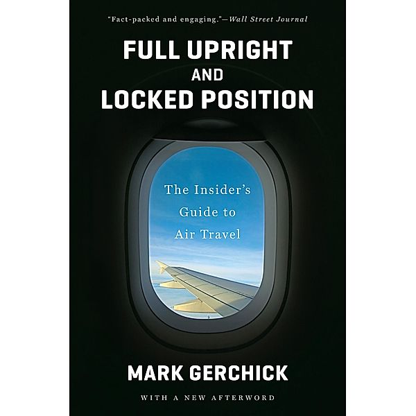 Full Upright and Locked Position: The Insider's Guide to Air Travel, Mark Gerchick
