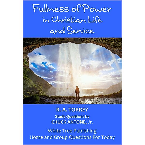 Fullness of Power in Christian Life and Service, Home and Group Questions for Today, R A Torrey, Jr., Chuck Antone