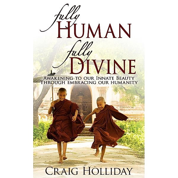 Fully Human Fully Divine: Awakening to our Innate Beauty through Embracing our Humanity, Craig Holliday
