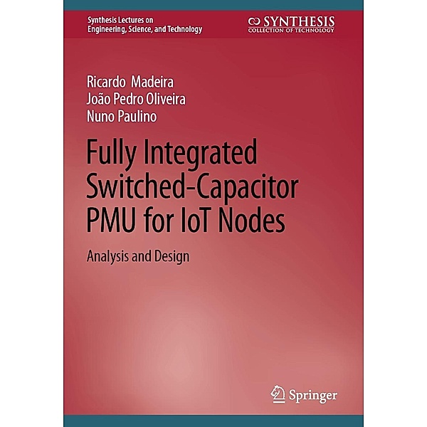 Fully Integrated Switched-Capacitor PMU for IoT Nodes / Synthesis Lectures on Engineering, Science, and Technology, Ricardo Madeira, João Pedro Oliveira, Nuno Paulino