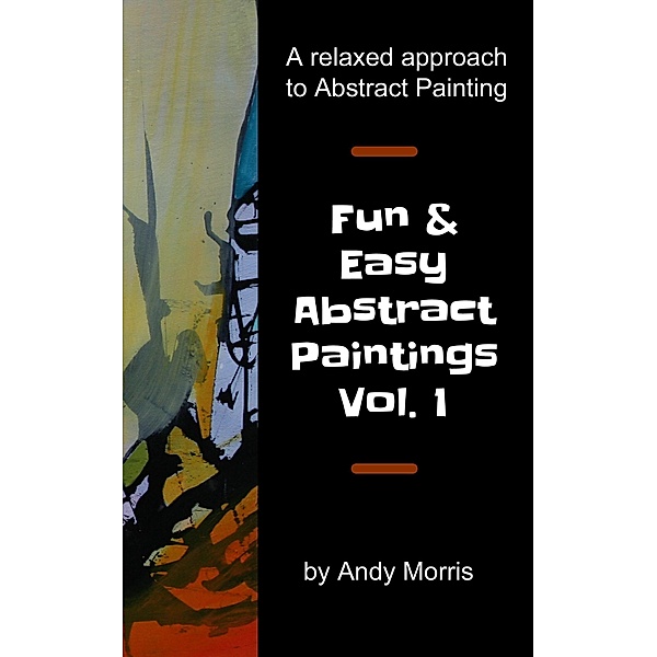 Fun and Easy Abstract Paintings Vol. 1, Andy Morris