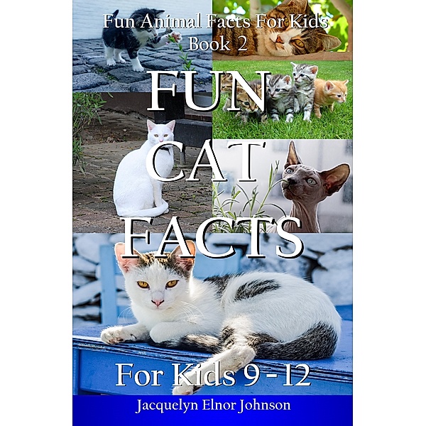 Fun Animal Facts for Kids: Fun Cat Facts for Kids 9-12, Jacquelyn Elnor Johnson