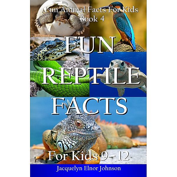 Fun Animal Facts for Kids: Fun Reptile Facts for Kids 9-12, Jacquelyn Elnor Johnson