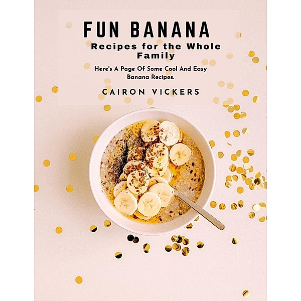 Fun Banana Recipes for the Whole Family : Here's A Page Of Some Cool And Easy Banana Recipes., Cairon Vickers