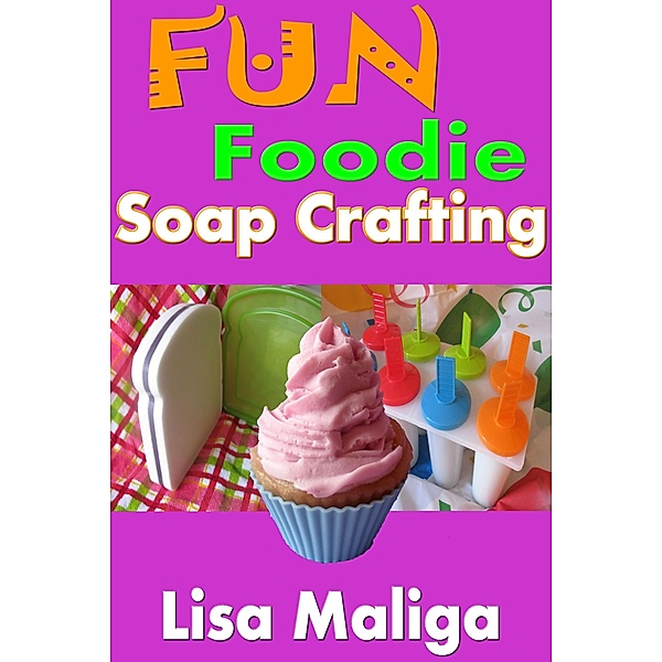 Fun Foodie Soap Crafting, Lisa Maliga