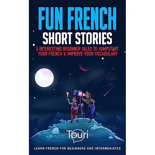Fun French Short Stories: 5 Interesting Beginner Tales to Jumpstart Your French & Improve Your Vocabulary (Learn French for Beginners and Intermediates) / Learn French for Beginners and Intermediates, Touri Language Learning