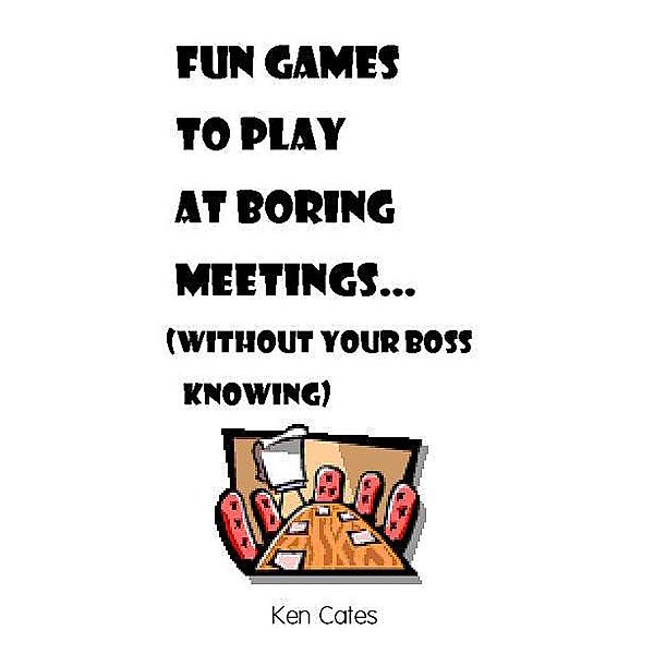 Fun Games to Play at Boring Meetings..., Ken Cates