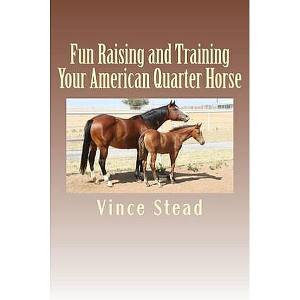 Fun Raising and Training Your American Quarter Horse, Vince Stead