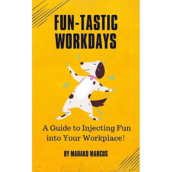 Fun-tastic Workdays: A Guide to Injecting Fun into Your Workplace!, Marako Marcus