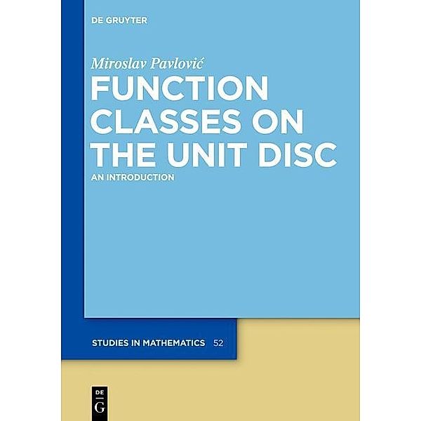 Function Classes on the Unit Disc / De Gruyter Studies in Mathematics Bd.52, Miroslav Pavlovic