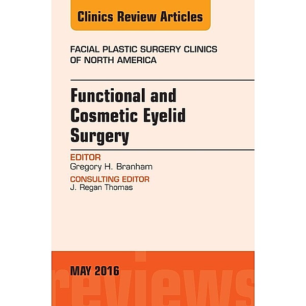 Functional and Cosmetic Eyelid Surgery, An Issue of Facial Plastic Surgery Clinics, Gregory H. Branham