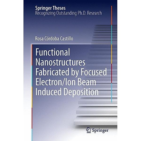 Functional Nanostructures Fabricated by Focused Electron/Ion Beam Induced Deposition, Rosa Córdoba Castillo