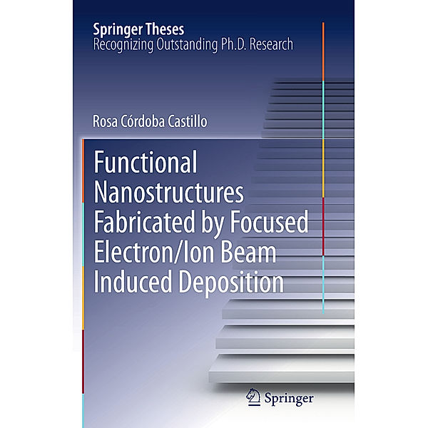 Functional Nanostructures Fabricated by Focused Electron/Ion Beam Induced Deposition, Rosa Córdoba Castillo
