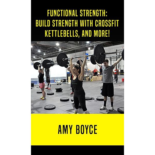 Functional Strength: Build Stength with Crossfit, Kettlebells, and More!, Amy Boyce