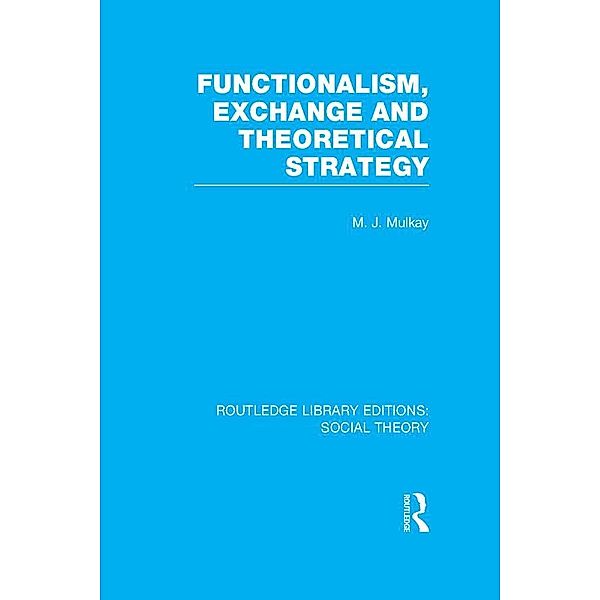 Functionalism, Exchange and Theoretical Strategy (RLE Social Theory), Michael Mulkay