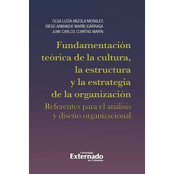 Fundamentación teórica de la cultura, la estructura y la estrategia de la organización: referentes para el análi*s y diseño organizacional, Olga Lucía Anzola Morales, Diego Armando Marín Idárraga, Juan Carlos Cuartas Marín