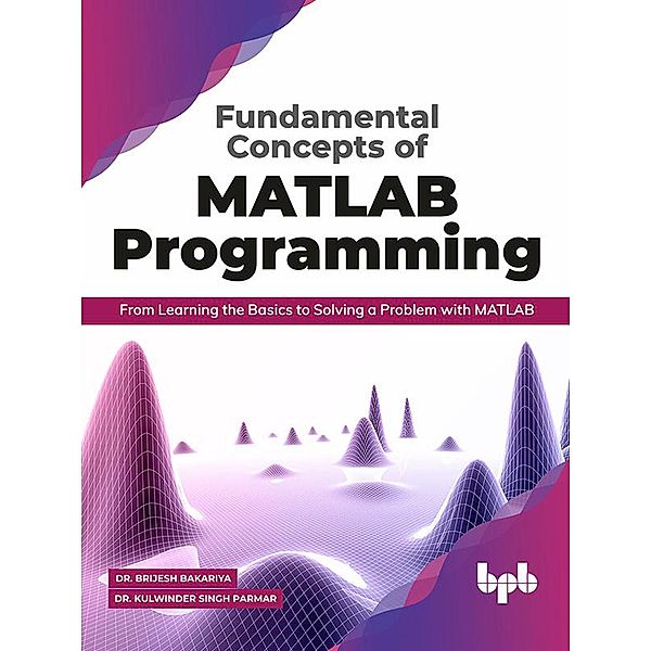 Fundamental Concepts of MATLAB Programming: From Learning the Basics to Solving a Problem with MATLAB, Brijesh Bakariya, Kulwinder Singh Parmar