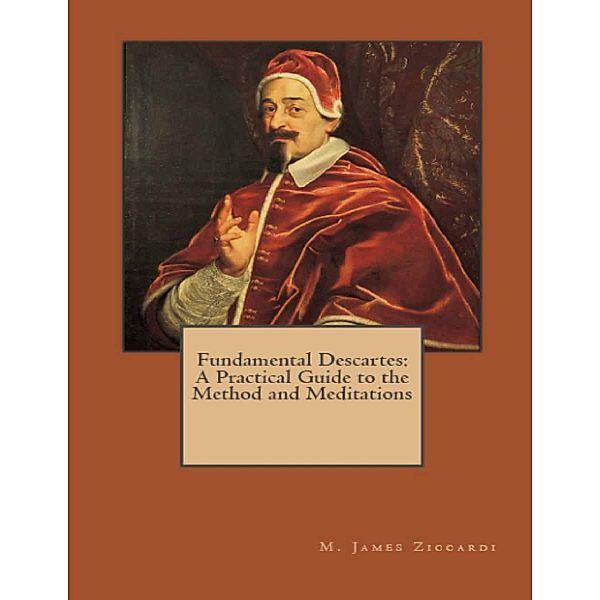 Fundamental Descartes: A Practical Guide to the Method and Meditations, M. James Ziccardi