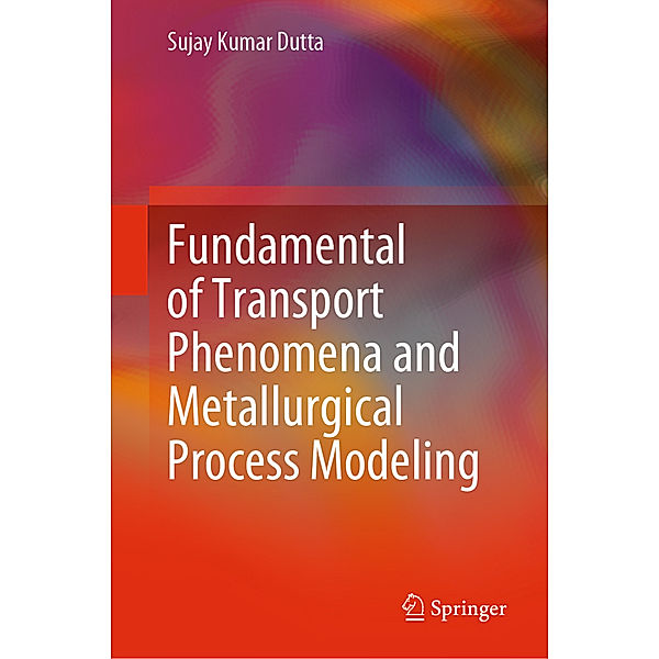Fundamental of Transport Phenomena and Metallurgical Process Modeling, Sujay Kumar Dutta