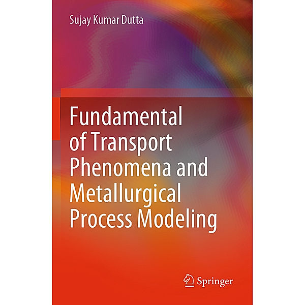 Fundamental of Transport Phenomena and Metallurgical Process Modeling, Sujay Kumar Dutta