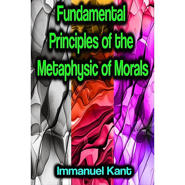 Fundamental Principles of the Metaphysic of Morals, Immanuel Kant