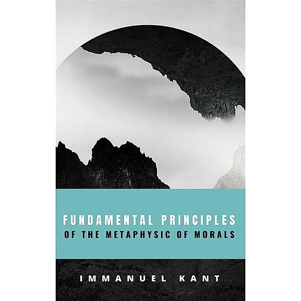 Fundamental Principles of the Metaphysic of Morals, Immanuel Kant