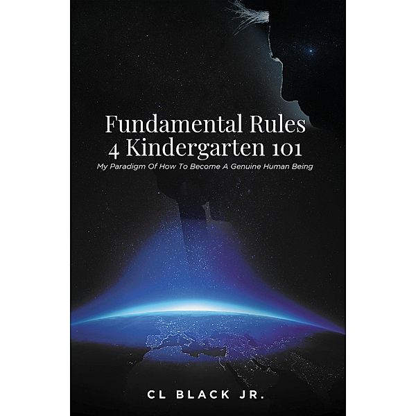 Fundamental Rules 4 Kindergarten 101: My Paradigm Of How To Become A Genuine Human Being, CL Black Jr.