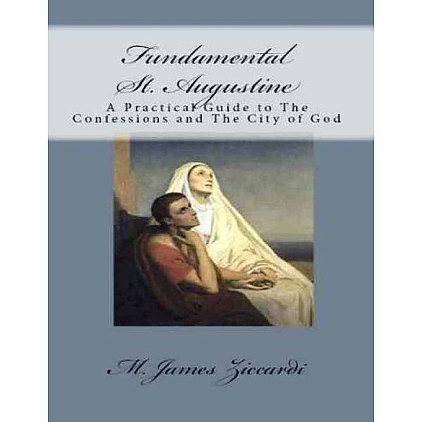 Fundamental St. Augustine:  A Practical Guide to the Confessions of St. Augustine and City of God, M. James Ziccardi