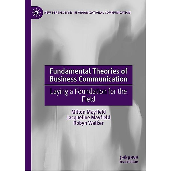 Fundamental Theories of Business Communication / New Perspectives in Organizational Communication, Milton Mayfield, Jacqueline Mayfield, Robyn Walker