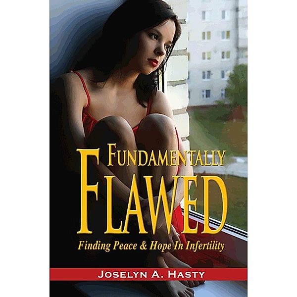 Fundamentally Flawed: Finding Peace and Hope in Infertility, Joselyn Hasty