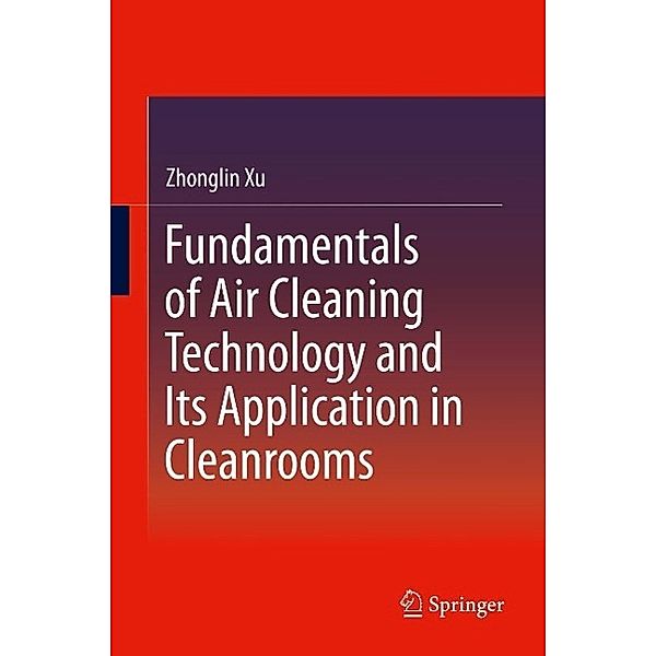 Fundamentals of Air Cleaning Technology and Its Application in Cleanrooms, Zhonglin Xu