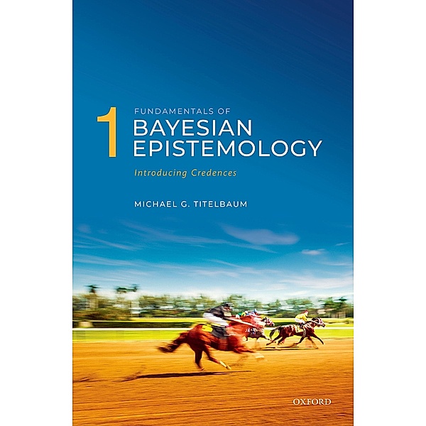 Fundamentals of Bayesian Epistemology 1, Michael G. Titelbaum