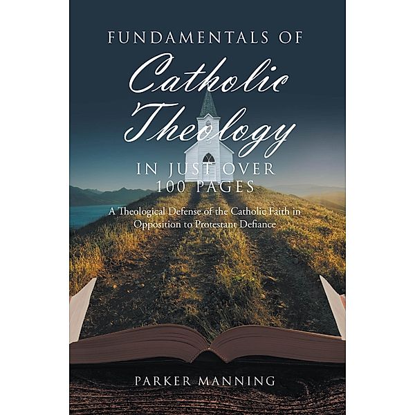 Fundamentals of Catholic Theology in Just Over 100 Pages, Parker Manning